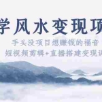 (5645期)玄学风水变现项目:手头没项目想赚钱的福音(短视频剪辑+直播搭建变现课)
