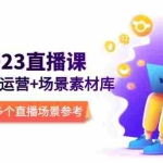 (5639期)2023直播-场景化运营+场景素材库,1000多个直播场景参考!