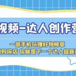 (5634期)短视频-达人创作营 一部手机玩赚好物种草 团购探店 你就是下一个达人超新星