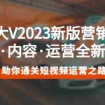 (5633期)百万大V2023新版营销课 账号·内容·运营全新升级 通关短视频运营之路