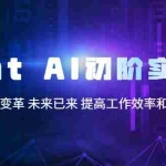 (5610期)Chat AI初阶实战课,AI时代技术变革 未来已来 提高工作效率和未来竞争力