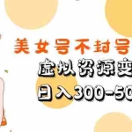 (5589期)美女号不封号新玩法,虚拟资源变现,日入300-500+