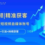 (5584期)短视频|精准获客 为企业打造短视频自媒体账号 (精准定位+引流+持续获客)