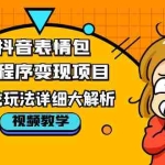 (5574期)抖音表情包小程序变现项目,一条龙玩法详细大解析,视频版学习!