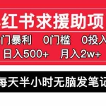 (5572期)小红书求援助项目,冷门但暴利 0门槛无脑发笔记 日入500+月入2w 可多号操作
