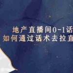 (5540期)地产-直播间0-1话术胶囊,知道怎么通过话术去拉直播间数据