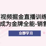 (5516期)短视频掘金直播训练营:从0到1成为金牌全能-销售型主播!