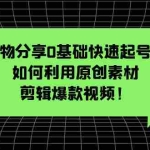(5509期)好物分享0基础快速起号课:如何利用原创素材剪辑爆款视频!