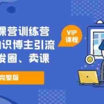 (5503期)私域卖课营训练营:教你做知识博主引流、破冰、发圈、卖课(16节课完整版)
