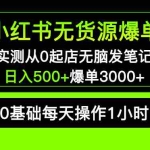 (5494期)小红书无货源爆单 实测从0起店无脑发笔记 日入500+爆单3000+长期项目可多店