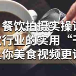 (5487期)餐饮拍摄实操课:餐饮行业的实用“干货”让你美食视频更诱人