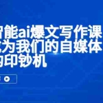 (5481期)人工智能ai爆文写作课,让ai成为我们的自媒体写作的印钞机