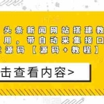 (5469期)精仿今日头条新闻网搭建教程亲测可用 带自动采集接口更新文章【源码+教程】