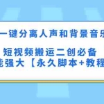 (5439期)最新一键分离人声和背景音乐 短视频搬运二创  功能强大【永久脚本+教程】