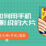 (5424期)教你如何用手机拍出电影级的大片,小白秒变大神/手机/摄影课!!