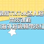 (5369期)2023最新TikTok·达人短视频带货课程,玩赚海外短视频带货·红利