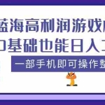 (5365期)蓝海高利润游戏机项目,0基础也能日入300+。一部手机即可操作整个项目