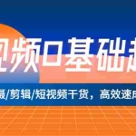 (5362期)短视频0基础起号,拍摄/剪辑/短视频干货,高效速成班!