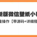 (5345期)外面收费998最新版微信壁纸小程序搭建教程,支持批量操作【带源码+教程】