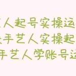 (5336期)手艺人起号实操运营课,教手艺人实操起号,带手艺人学账号运营