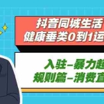 (5300期)抖音同城生活-健康垂类0到1运营:入驻-暴力起号-规则篇-消费直播篇!