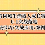 (5298期)抖音同城生活素人成长特训营,0-1实战落地,方法技巧|实战应用|案例解析