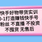 (5281期)快手好物带货实训:0-1打造赚钱快手号 0粉丝 不直播 不投资 不囤货 无售后