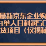(5277期)3月最新京东企业购教程,小白单人日利润500+撸货项目(仅揭秘)