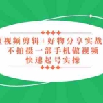 (5269期)短视频剪辑+好物分享实战课,无需拍摄一部手机做视频,快速起号实操!