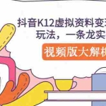(5257期)抖音K12虚拟资料变现副业项目玩法,一条龙实操经验,视频版大解析