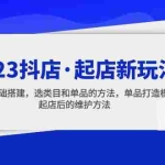 (5239期)2023抖店·起店新玩法,店铺基础搭建,选类目和单品的方法,单品打造模式