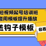 (5218期)2023最新短视频起号培训班:直接套用模板提升播放,附送钩子模板-31节课