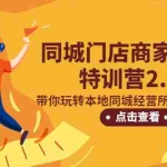 (5207期)同城门店商家引流特训营2.0,带你玩转本地同城经营所有知识板块!