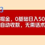 (5183期)2023跨海掘金长期项目,小白也能日入500+全自动收款 无需话术