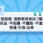 (5175期)短视频·混剪带货培训-第7期 不买品·不拍摄·不露脸·不直播 快速引流出单