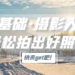 (5166期)零基础·摄影入门,轻松拍出好照片(适用佳能、索尼、尼康、富士用户)