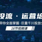 (5163期)千川投流·运营培训班:从0-1带你全面掌握·巨量千川投放全流程!