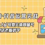 (5156期)母婴实体·抖音运营实战 母婴行业·个人ip·母婴实体同城号 母婴店老板必学