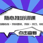 (5145期)随心推培训课:小店随心推·投放逻辑,投放·技巧,快速打标签