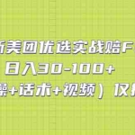 (5131期)最新美团优选实战赔FU:日入30-100+(实操+话术+视频)仅揭秘