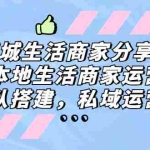 (5130期)同城生活商家分享课:本地生活商家运营,团队搭建,私域运营!
