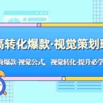 (5114期)高转化爆款·视觉策划班:电商爆款·视觉公式,视觉转化·提升必学课!