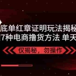 (5098期)独家底单红章证明揭秘 总结7种电商撸货方法 操作简单,单天200+【仅揭秘】