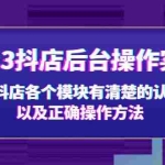 （5093期）2023抖店后台操作实操，对抖店各个模块有清楚的认知以及正确操作方法