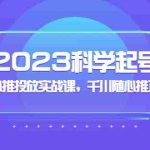 (5092期)2023科学起号,千川随心推投放实战课,千川随心推正价起号