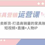 (5091期)家具营销·运营实战 轻松卖断货-打造高销量的家具账号(短视频+直播+人物IP)