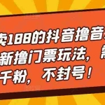 (5085期)外面卖188的抖音撸音浪项目最新撸门票玩法,需要千粉,不封号!