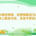 (5059期)美业本地短视频,短视频精准引流爆单,线上精准引流,美业不愁客流