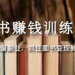 (5013期)图书赚钱训练营:选择靠谱副业,抓住图书变现新机遇
