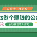 (5012期)2023公众号培训班:2023做个赚钱的公众号,涨粉变现年入百万!